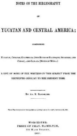 [Gutenberg 40728] • Notes on the Bibliography of Yucatan and Central America / Comprising Yucatan, Chiapas, Guatemala (the Ruins of Palenque, Ocosingo, and Copan), and Oaxaca (Ruins of Mitla)